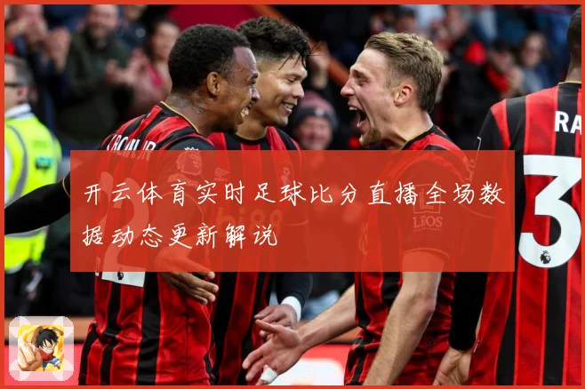 开云体育实时足球比分直播全场数据动态更新解说