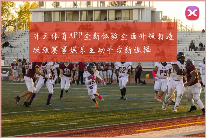 开云体育APP全新体验全面升级打造极致赛事娱乐互动平台新选择