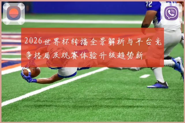 2026世界杯转播全景解析与平台竞争格局及观赛体验升级趋势新