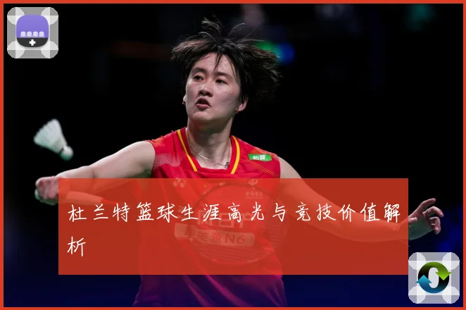杜兰特篮球生涯高光与竞技价值解析