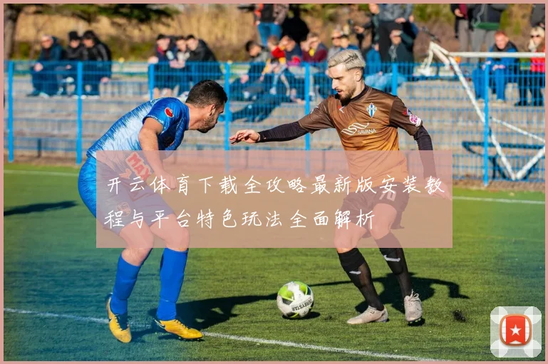 开云体育下载全攻略最新版安装教程与平台特色玩法全面解析