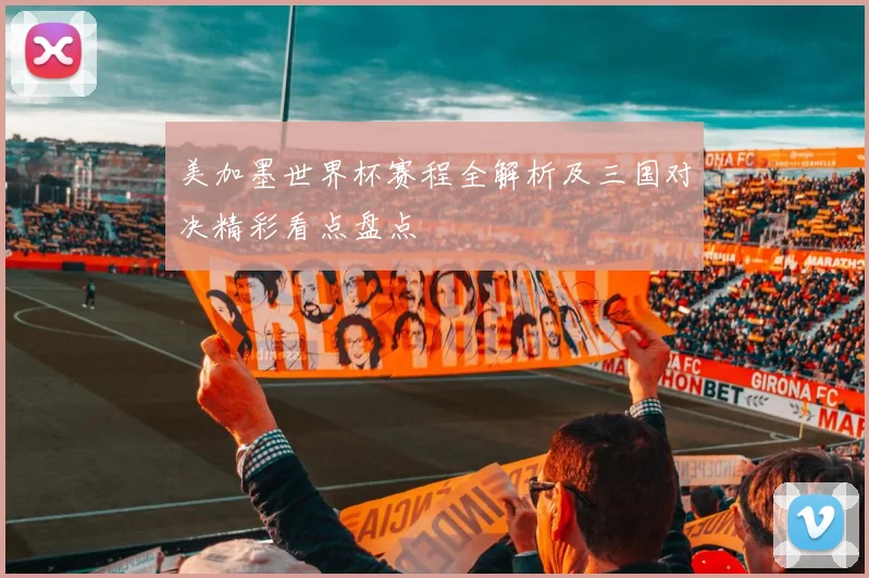 美加墨世界杯赛程全解析及三国对决精彩看点盘点