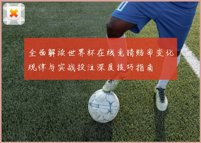 全面解读世界杯在线竞猜赔率变化规律与实战投注深度技巧指南