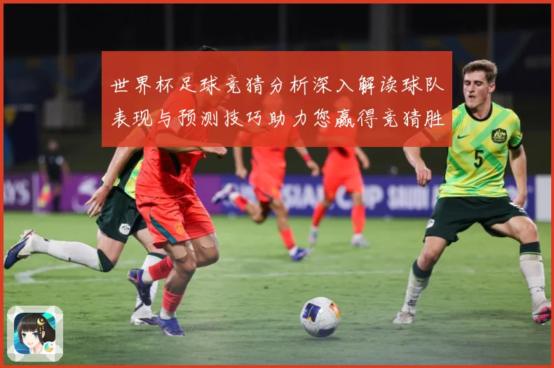 世界杯足球竞猜分析深入解读球队表现与预测技巧助力您赢得竞猜胜数据研判