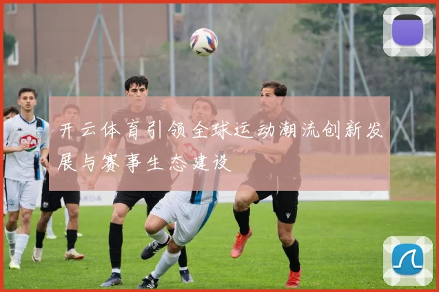 开云体育引领全球运动潮流创新发展与赛事生态建设