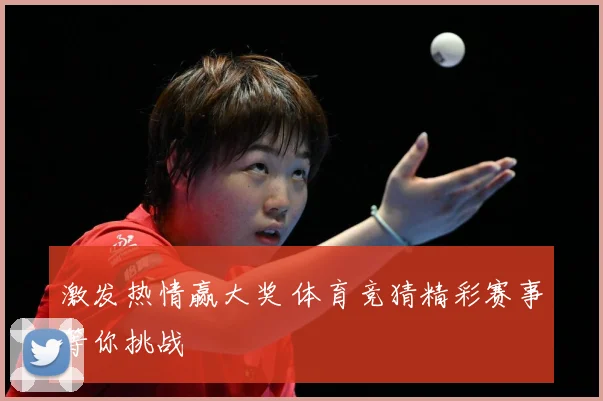 激发热情赢大奖 体育竞猜精彩赛事等你挑战