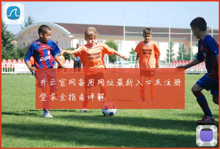 开云官网备用网址最新入口及注册登录全指南详解