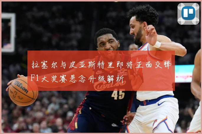 拉塞尔与皮亚斯特里即将正面交锋F1大奖赛悬念升级解析