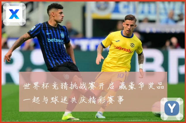 世界杯竞猜挑战赛开启 赢豪华奖品一起与球迷共庆精彩赛事