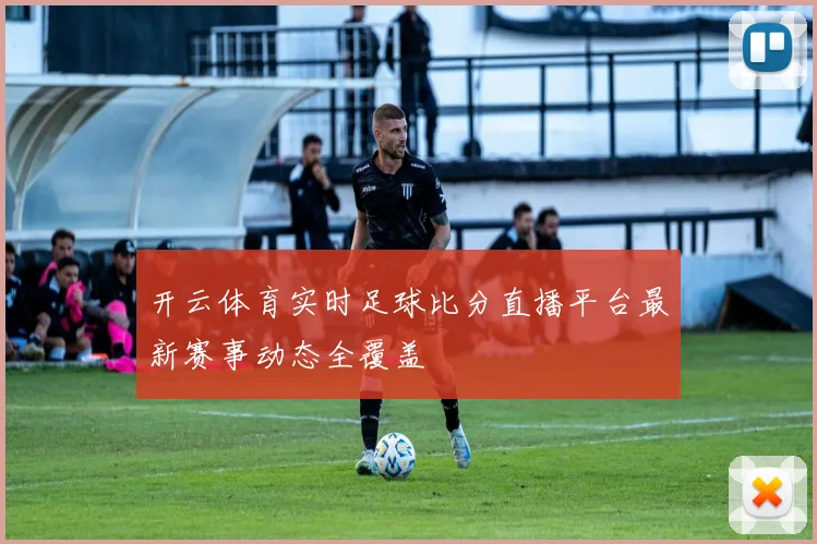 开云体育实时足球比分直播平台最新赛事动态全覆盖