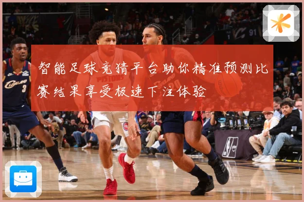 智能足球竞猜平台助你精准预测比赛结果享受极速下注体验