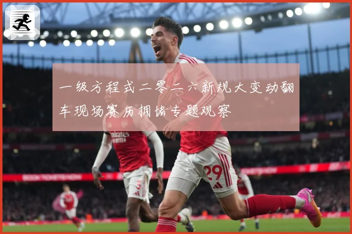 一级方程式二零二六新规大变动翻车现场赛历拥堵专题观察