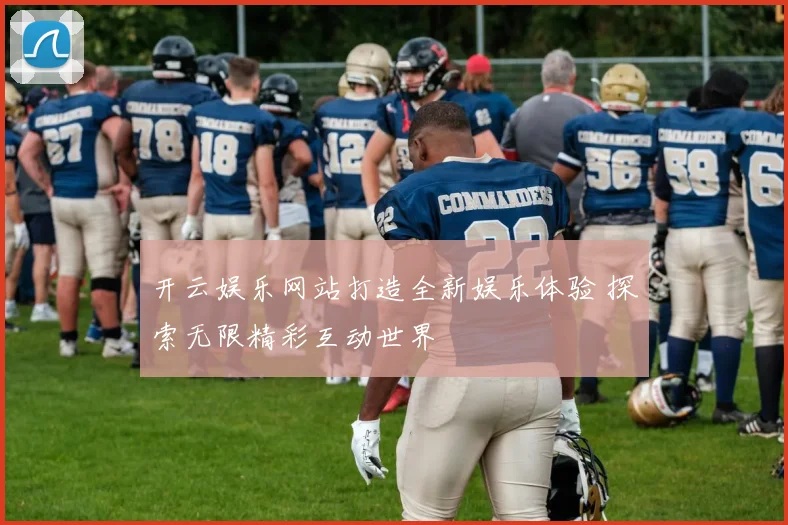 开云娱乐网站打造全新娱乐体验 探索无限精彩互动世界