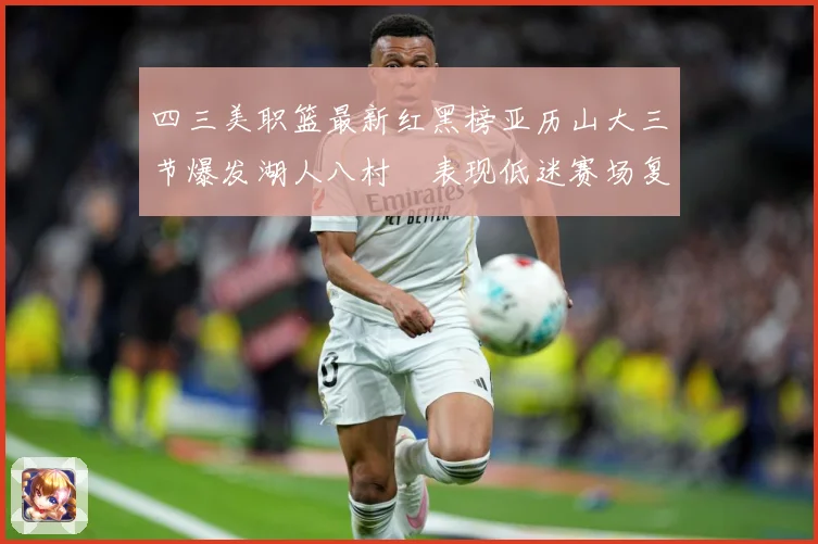 四三美职篮最新红黑榜亚历山大三节爆发湖人八村塁表现低迷赛场复盘