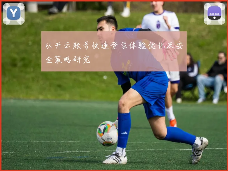 以开云账号快速登录体验优化及安全策略研究