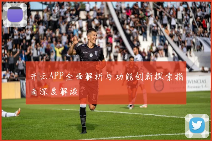 开云APP全面解析与功能创新探索指南深度解读