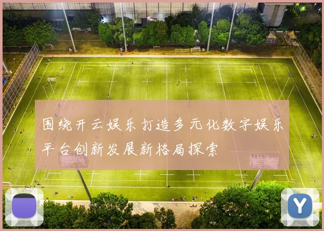 围绕开云娱乐打造多元化数字娱乐平台创新发展新格局探索