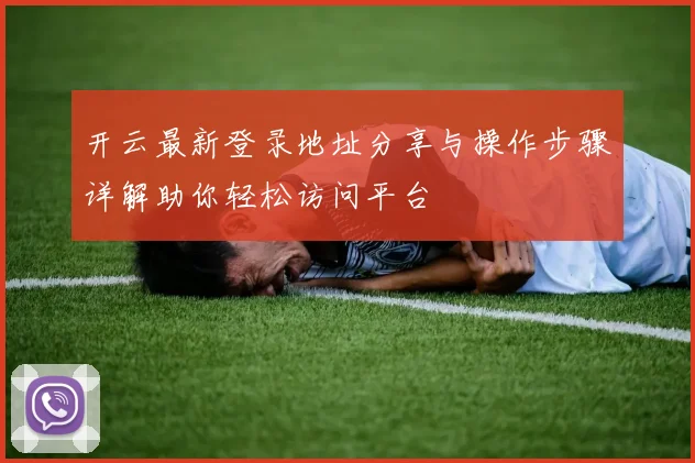 开云最新登录地址分享与操作步骤详解助你轻松访问平台