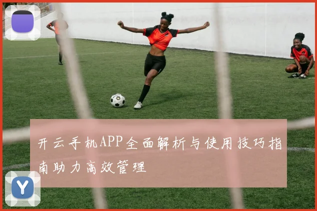 开云手机APP全面解析与使用技巧指南助力高效管理