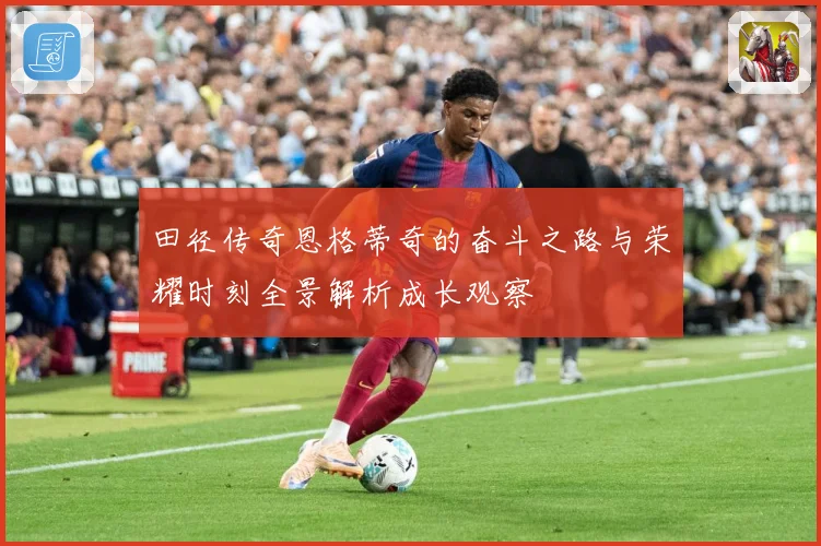 田径传奇恩格蒂奇的奋斗之路与荣耀时刻全景解析成长观察