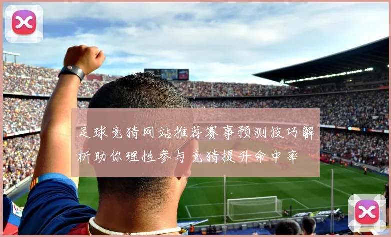 足球竞猜网站推荐赛事预测技巧解析助你理性参与竞猜提升命中率
