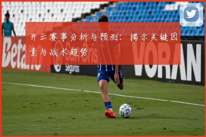 开云赛事分析与预测：揭示关键因素与战术趋势
