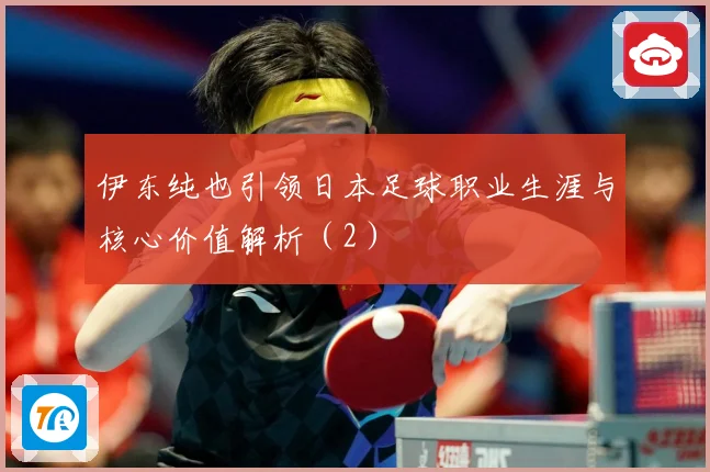 伊东纯也引领日本足球职业生涯与核心价值解析（2）
