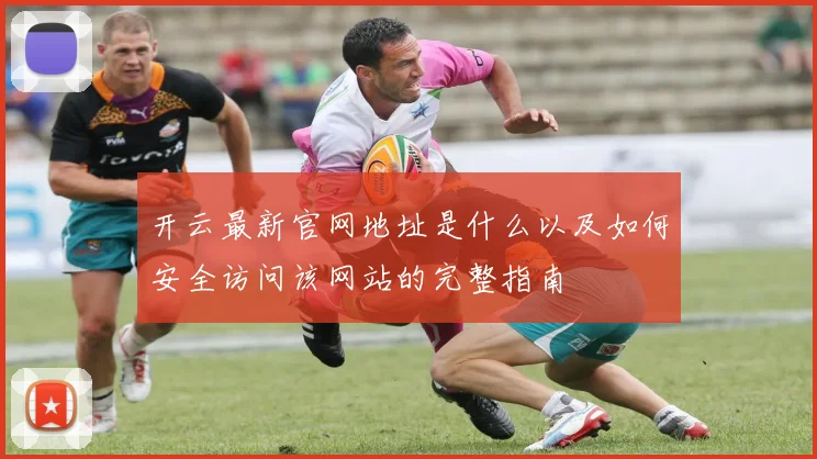 开云最新官网地址是什么以及如何安全访问该网站的完整指南