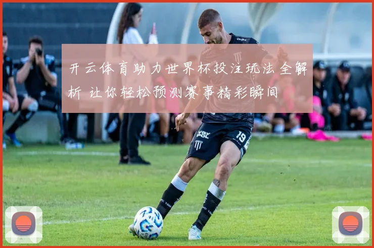 开云体育助力世界杯投注玩法全解析 让你轻松预测赛事精彩瞬间