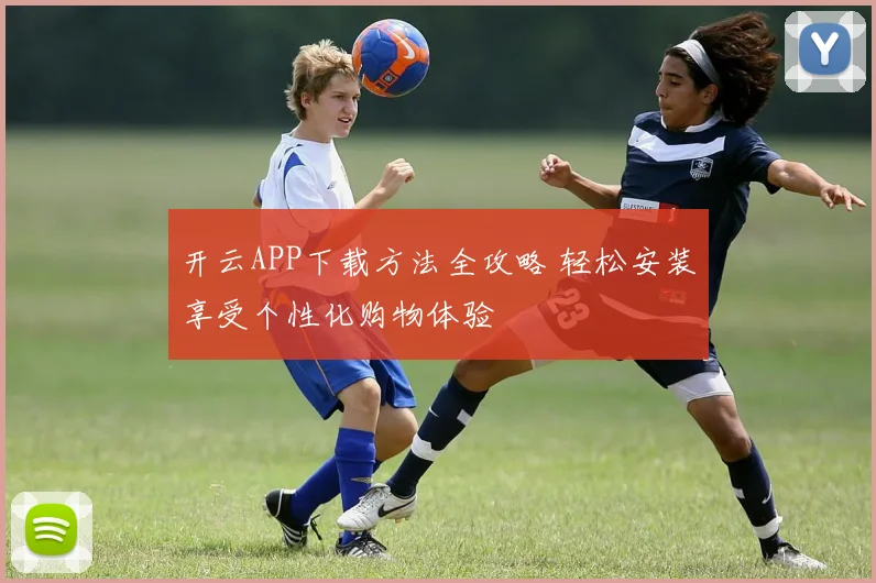 开云APP下载方法全攻略 轻松安装享受个性化购物体验