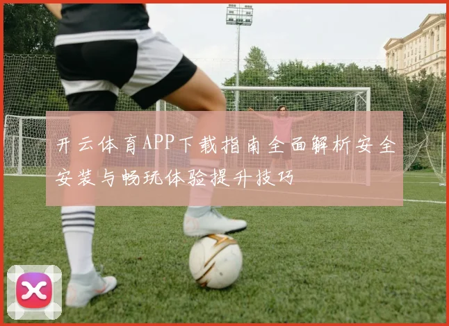 开云体育APP下载指南全面解析安全安装与畅玩体验提升技巧