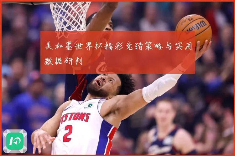 美加墨世界杯精彩竞猜策略与实用数据研判