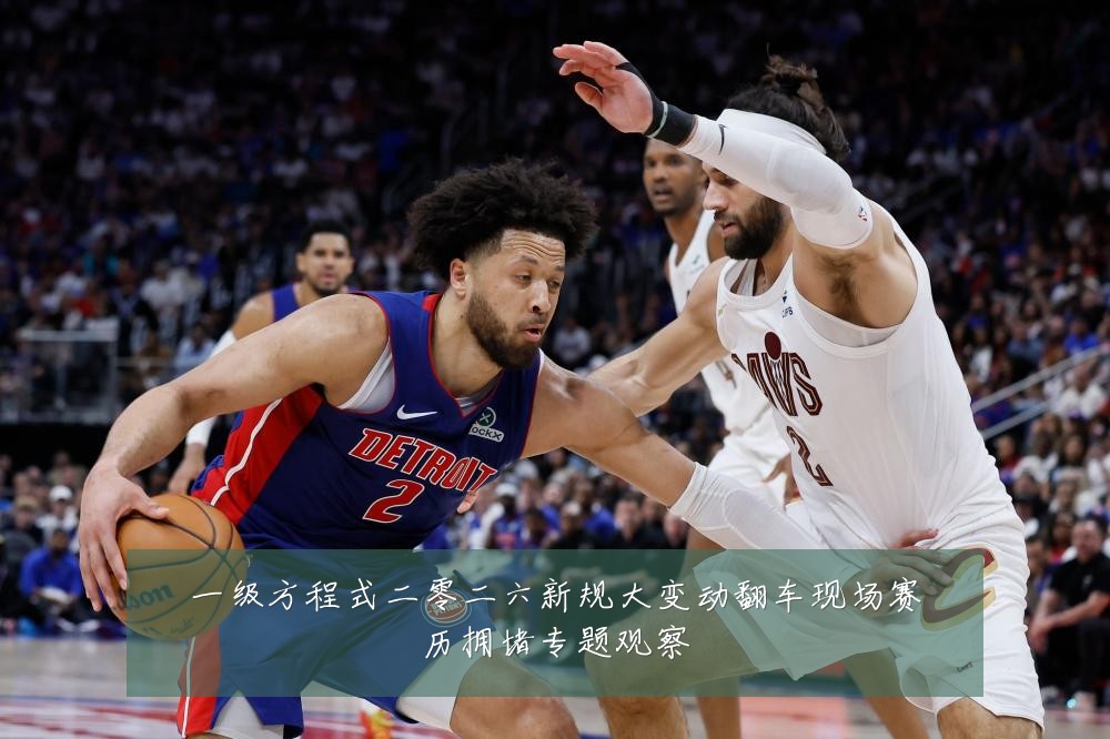 一级方程式二零二六新规大变动翻车现场赛历拥堵专题观察