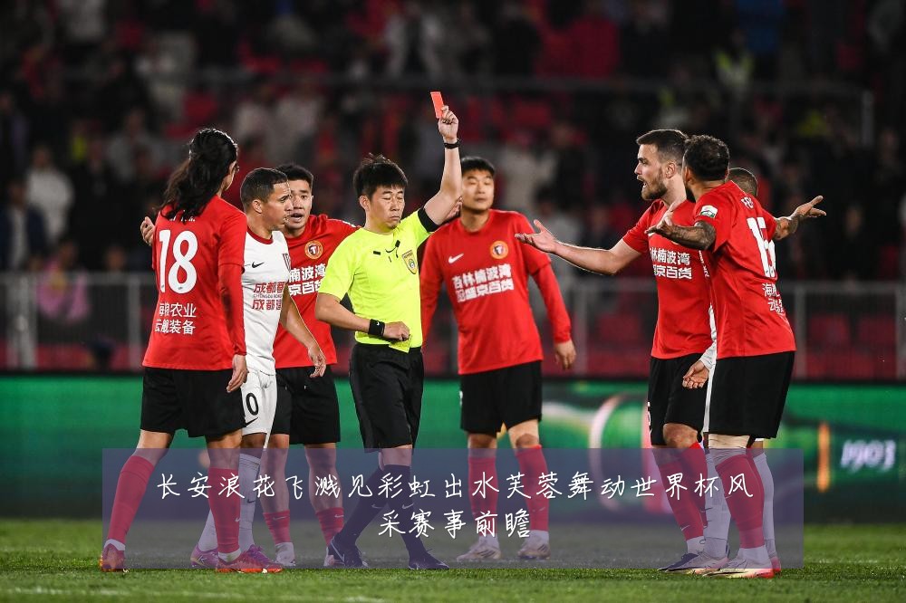 长安浪花飞溅见彩虹出水芙蓉舞动世界杯风采赛事前瞻