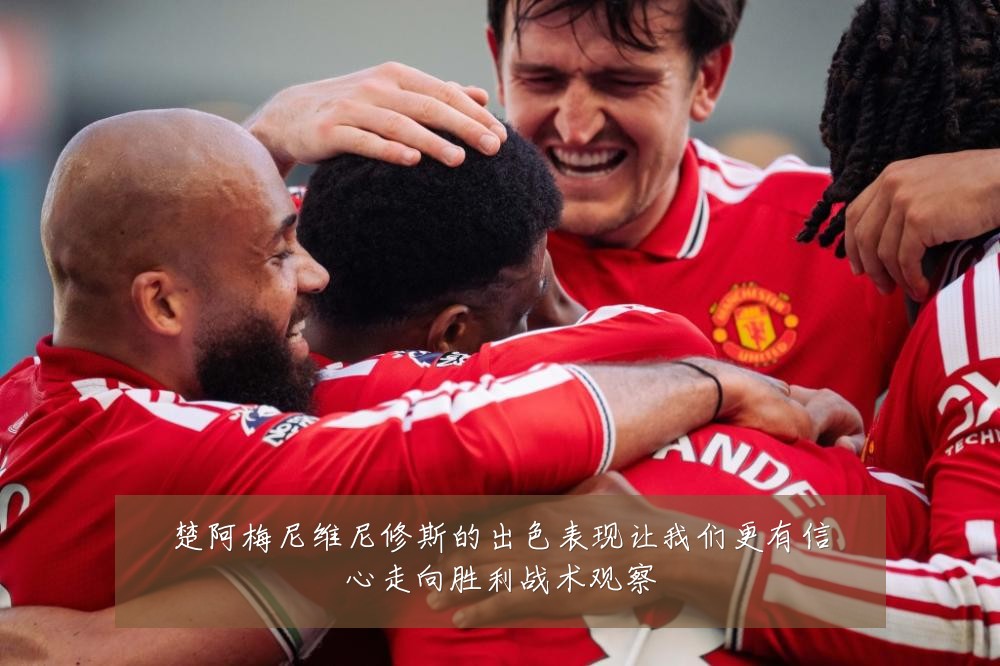 楚阿梅尼维尼修斯的出色表现让我们更有信心走向胜利战术观察