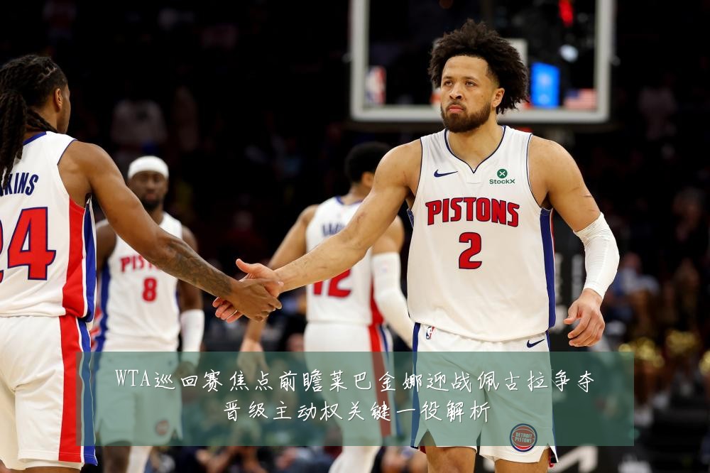 WTA巡回赛焦点前瞻莱巴金娜迎战佩古拉争夺晋级主动权关键一役解析