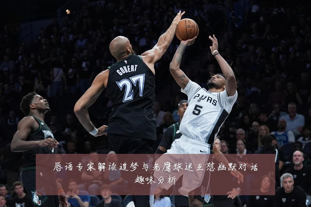唇语专家解读追梦与老鹰球迷互怼幽默对话趣味分析