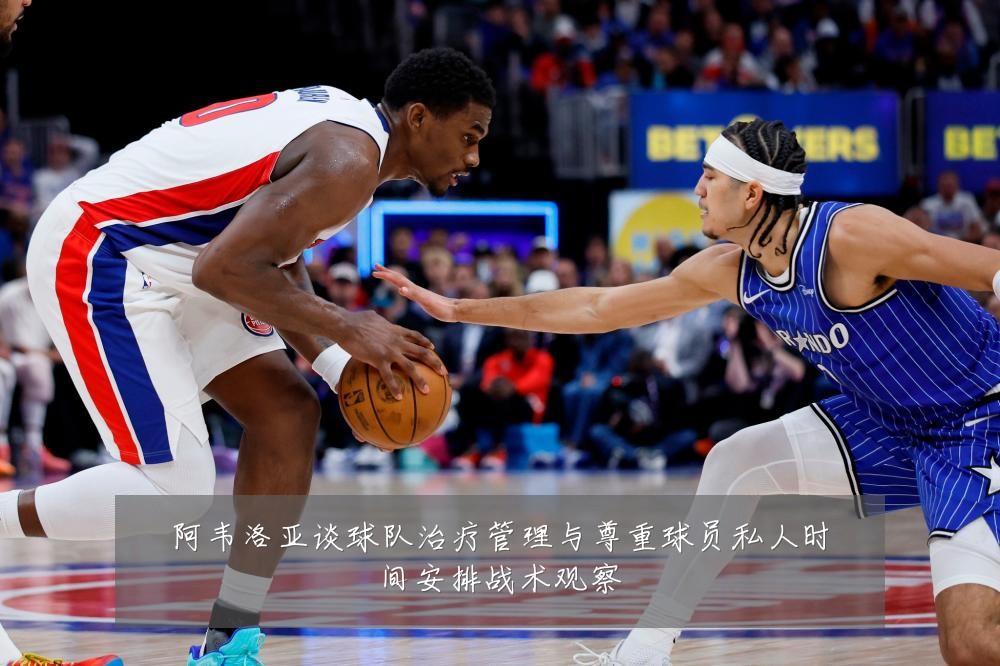 阿韦洛亚谈球队治疗管理与尊重球员私人时间安排战术观察