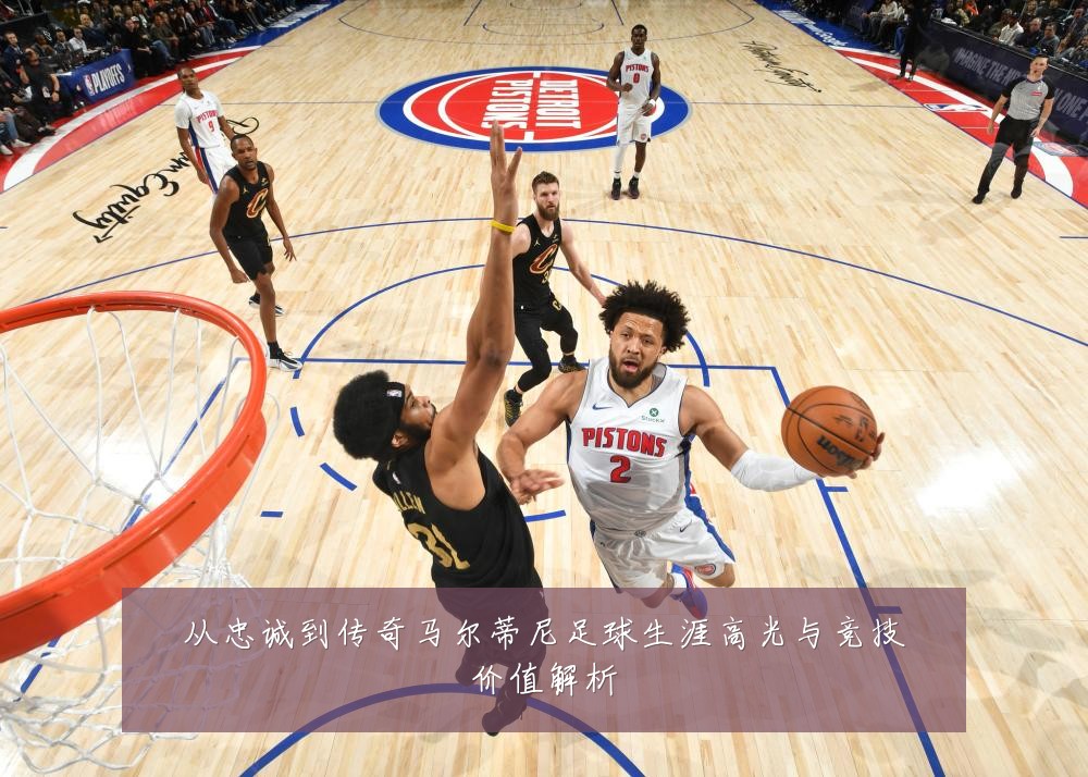 从忠诚到传奇马尔蒂尼足球生涯高光与竞技价值解析